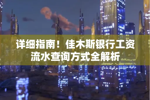 详细指南!佳木斯银行工资流水查询方式全解析